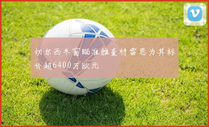 切尔西冬窗瞄准雅奎特雷恩为其标价超6400万欧元