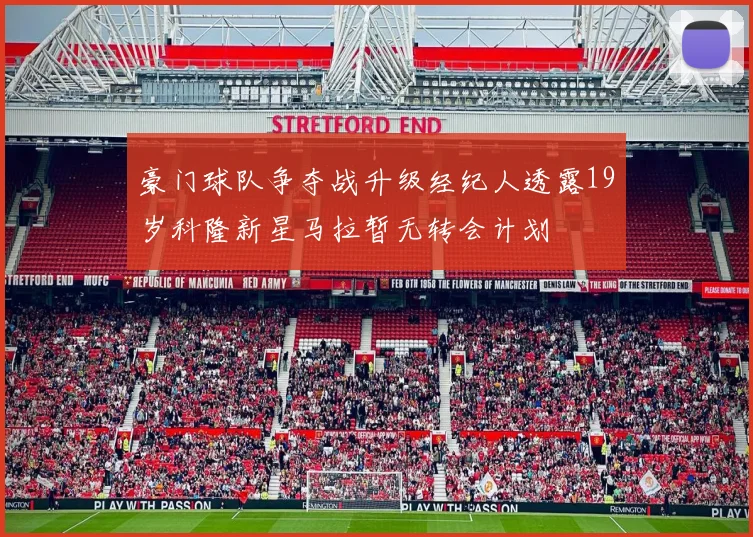 豪门球队争夺战升级经纪人透露19岁科隆新星马拉暂无转会计划