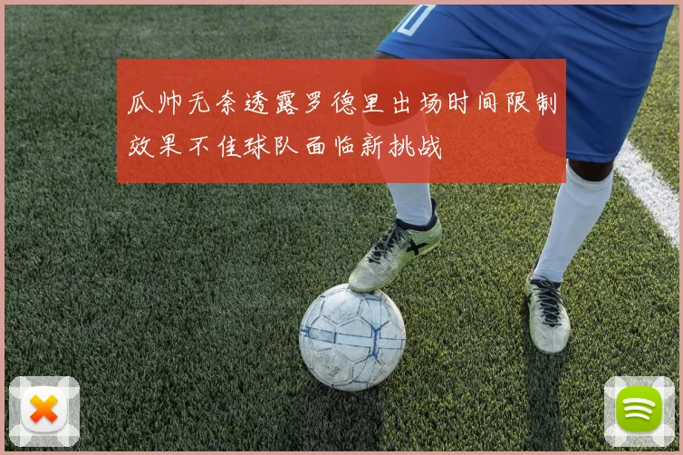 瓜帅无奈透露罗德里出场时间限制效果不佳球队面临新挑战