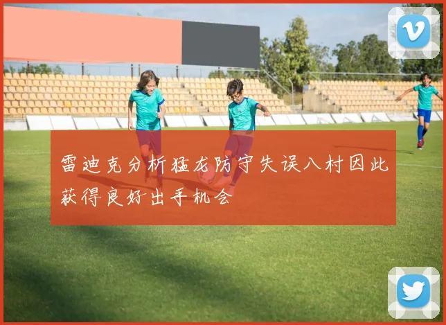 雷迪克分析猛龙防守失误八村因此获得良好出手机会