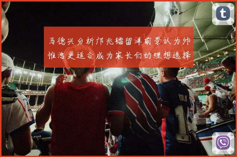 马德兴分析邝兆镭留洋前景认为帅惟浩更适合成为家长们的理想选择
