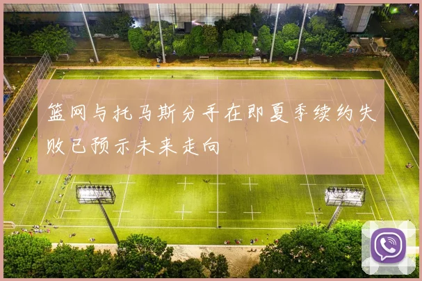 篮网与托马斯分手在即夏季续约失败已预示未来走向
