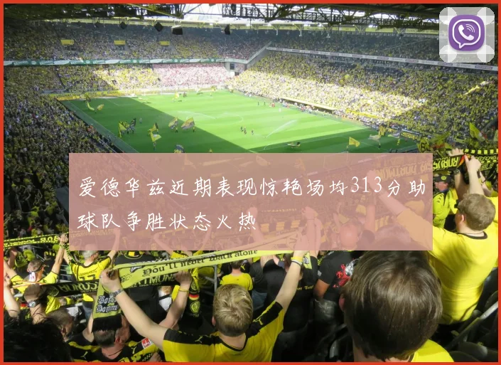 爱德华兹近期表现惊艳场均313分助球队争胜状态火热