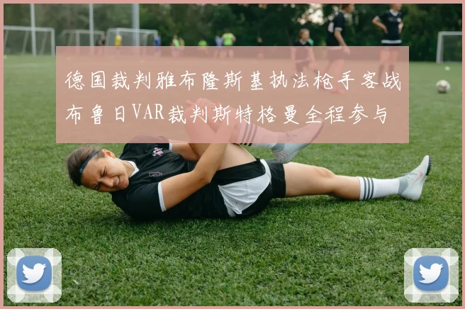 德国裁判雅布隆斯基执法枪手客战布鲁日VAR裁判斯特格曼全程参与