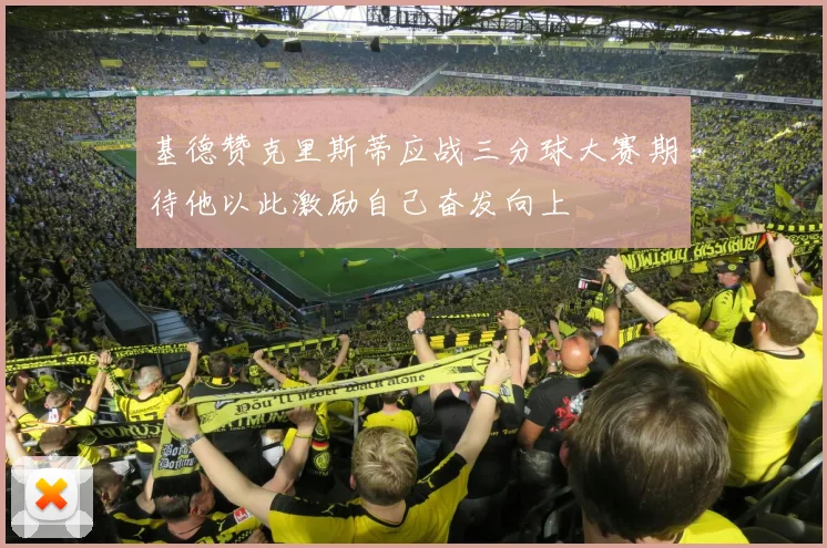 基德赞克里斯蒂应战三分球大赛期待他以此激励自己奋发向上