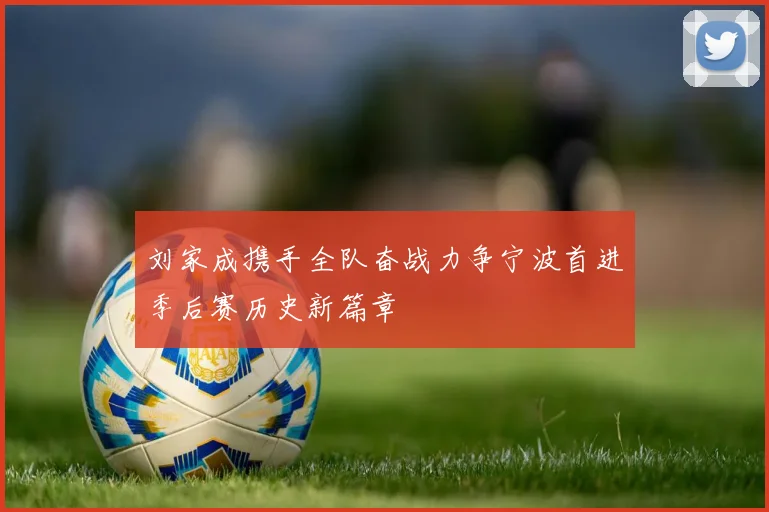 刘家成携手全队奋战力争宁波首进季后赛历史新篇章