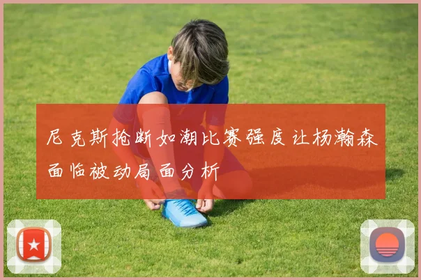 尼克斯抢断如潮比赛强度让杨瀚森面临被动局面分析