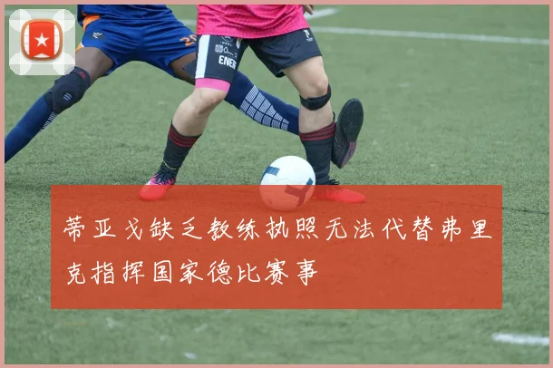 蒂亚戈缺乏教练执照无法代替弗里克指挥国家德比赛事