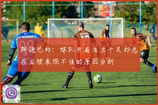 阿德巴约：球队开局活力十足却总在后续表现不佳的原因分析