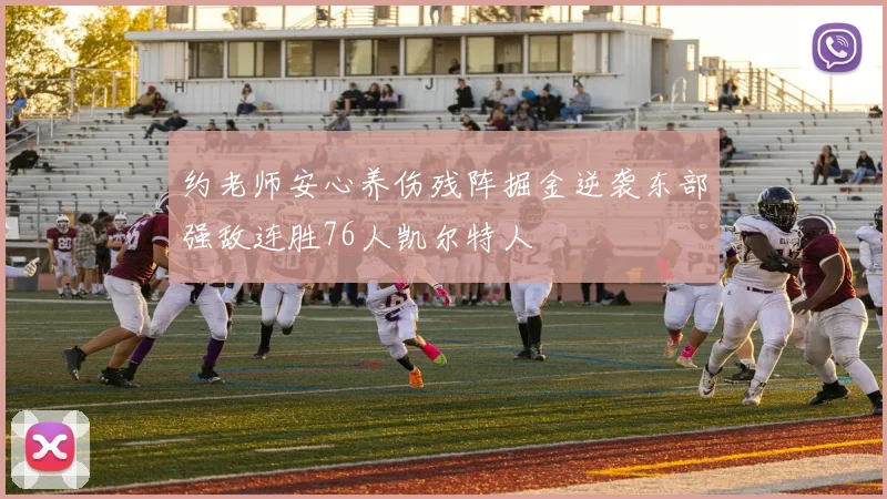 约老师安心养伤残阵掘金逆袭东部强敌连胜76人凯尔特人