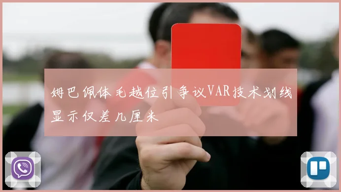 姆巴佩体毛越位引争议VAR技术划线显示仅差几厘米