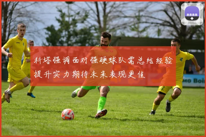 科塔强调面对强硬球队需总结经验提升实力期待未来表现更佳