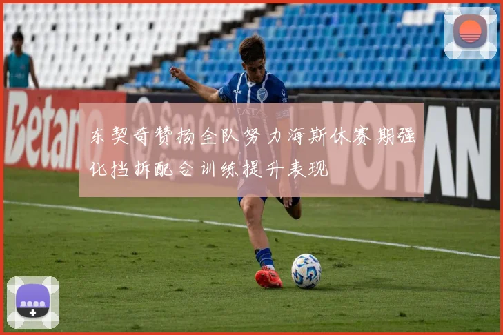 东契奇赞扬全队努力海斯休赛期强化挡拆配合训练提升表现