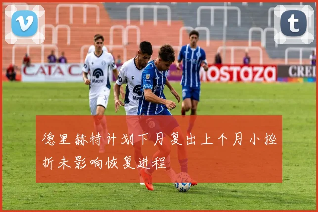 德里赫特计划下月复出上个月小挫折未影响恢复进程