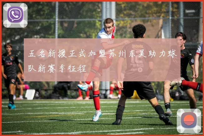 五名新援正式加盟苏州东吴助力球队新赛季征程